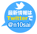 最新情報はTwitterで！ @n10sai