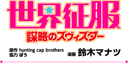 「世界征服 ～謀略のズヴィズダー～」　原作：hunting cap brothers / 協力：ばう / 漫画：鈴木マナツ